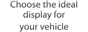 Choose the ideal display for your vehicle