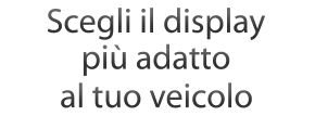 Scegli il display pi adatto al tuo veicolo